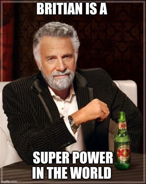 First thing | BRITIAN IS A; SUPER POWER IN THE WORLD | image tagged in memes,the most interesting man in the world | made w/ Imgflip meme maker