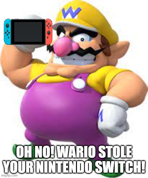 Wario stole your switch | OH NO! WARIO STOLE YOUR NINTENDO SWITCH! | image tagged in wario stole your ______,wario | made w/ Imgflip meme maker