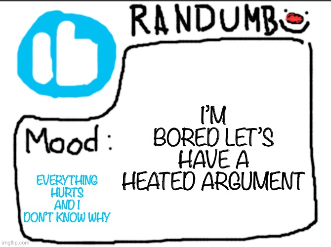 Randumb announcement | I’M BORED LET’S HAVE A HEATED ARGUMENT; EVERYTHING HURTS AND I DON’T KNOW WHY | image tagged in randumb announcement | made w/ Imgflip meme maker