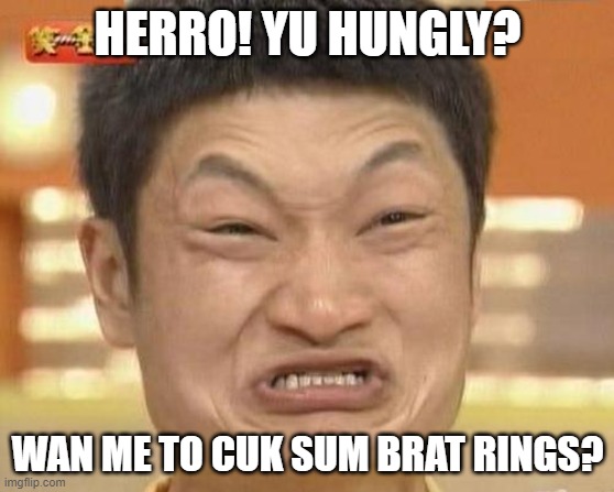 Yu Hungly fo rings? | HERRO! YU HUNGLY? WAN ME TO CUK SUM BRAT RINGS? | image tagged in memes,impossibru guy original | made w/ Imgflip meme maker