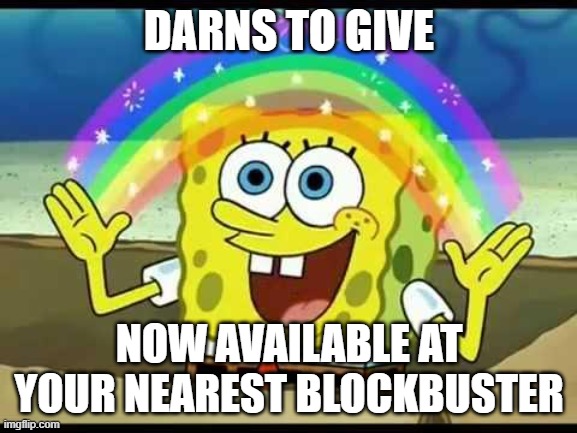 spongebob imagination | DARNS TO GIVE; NOW AVAILABLE AT YOUR NEAREST BLOCKBUSTER | image tagged in spongebob imagination | made w/ Imgflip meme maker