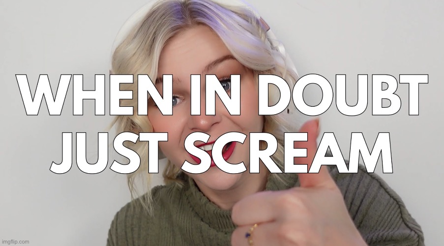 Kallmekris When in Doubt Just Scream | image tagged in kallmekris when in doubt just scream | made w/ Imgflip meme maker