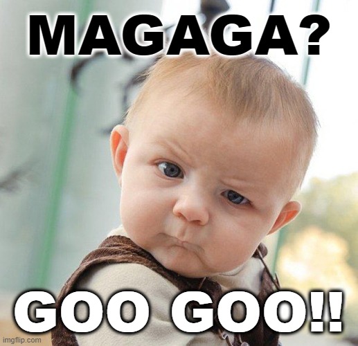 GOO GOO MAGAGA GOO GOO... | MAGAGA? GOO GOO!! | image tagged in maga,ga,baby,talk | made w/ Imgflip meme maker