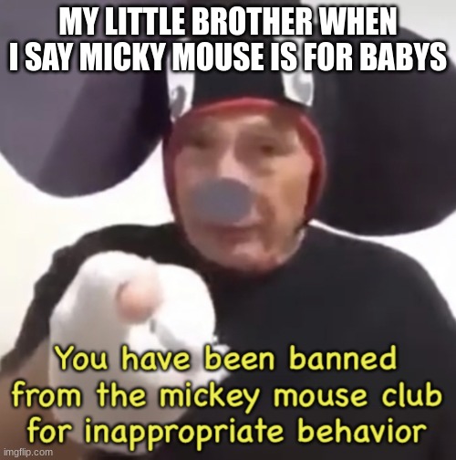 old meme probably died | MY LITTLE BROTHER WHEN I SAY MICKY MOUSE IS FOR BABYS | image tagged in banned from the mickey mouse club | made w/ Imgflip meme maker