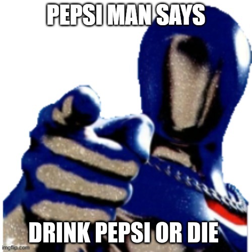 Pepsi Man Says | DRINK PEPSI OR DIE | image tagged in pepsi man says | made w/ Imgflip meme maker