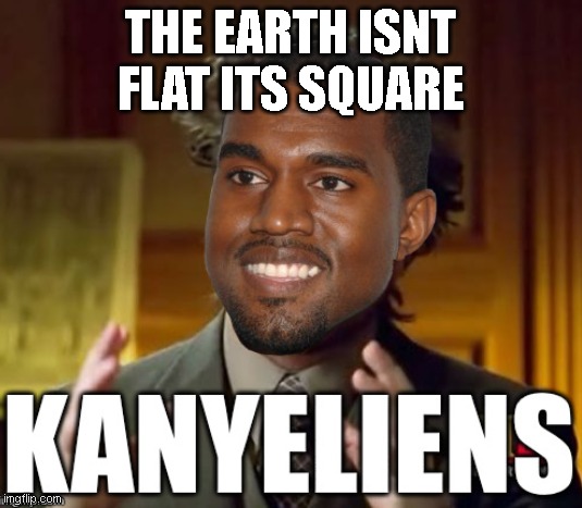 THE EARTH ISNT FLAT ITS SQUARE | made w/ Imgflip meme maker