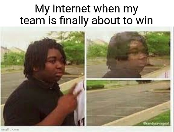 Happened alot of times | My internet when my team is finally about to win | image tagged in bruh,lol,funny memes,funny,memes | made w/ Imgflip meme maker
