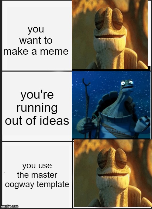 Panik Kalm Panik | you want to make a meme; you're running out of ideas; you use the master oogway template | image tagged in memes,kalm panik kalm,master oogway | made w/ Imgflip meme maker