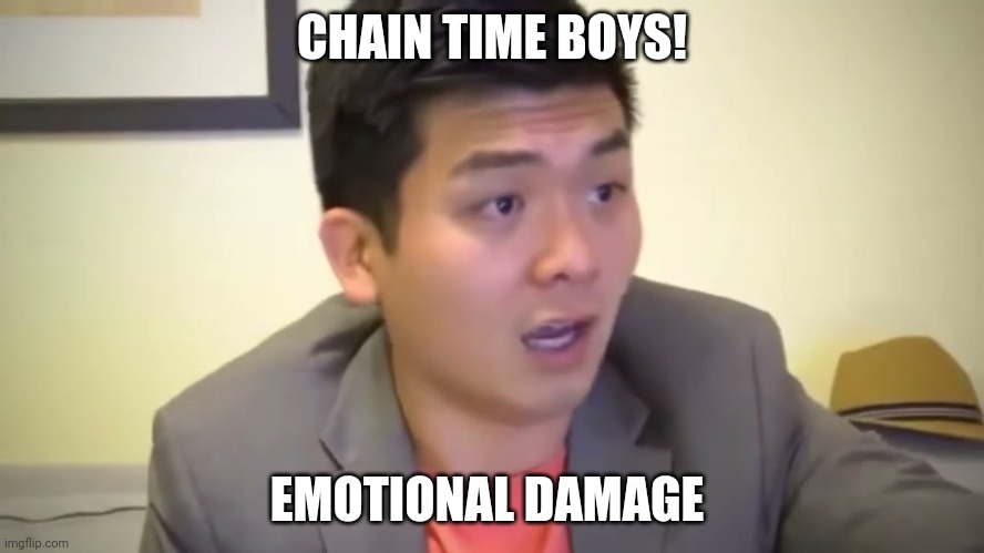 Emotional Damage | CHAIN TIME BOYS! EMOTIONAL DAMAGE | image tagged in emotional damage | made w/ Imgflip meme maker