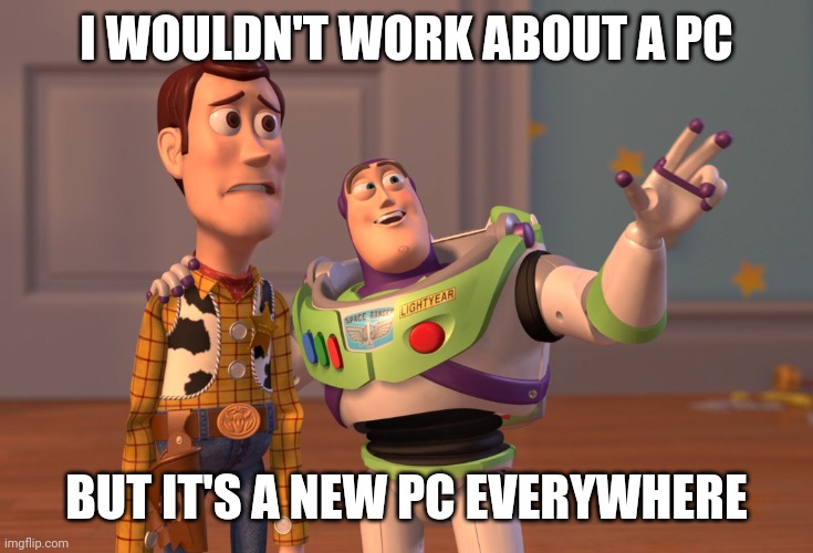 It's an old PC, sir, but it works out | I WOULDN'T WORK ABOUT A PC; BUT IT'S A NEW PC EVERYWHERE | image tagged in memes,x x everywhere | made w/ Imgflip meme maker