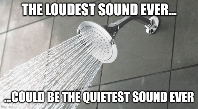 Wut? | THE LOUDEST SOUND EVER... ...COULD BE THE QUIETEST SOUND EVER | image tagged in shower thoughts | made w/ Imgflip meme maker