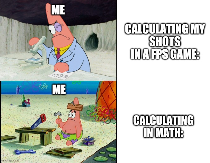 aughhhhhh | ME; CALCULATING MY
SHOTS IN A FPS GAME:; ME; CALCULATING
IN MATH: | image tagged in scientist patrick,bruh moment | made w/ Imgflip meme maker