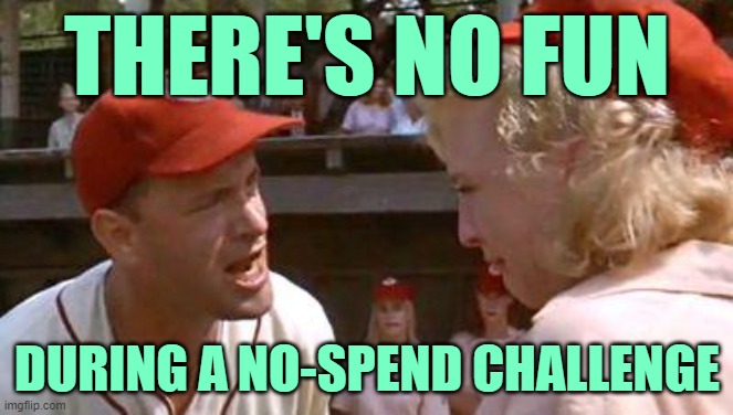 No Fun No-Spend Challenge | THERE'S NO FUN; DURING A NO-SPEND CHALLENGE | image tagged in there's no crying in baseball,no fun,suck it up,money,budget,so true memes | made w/ Imgflip meme maker