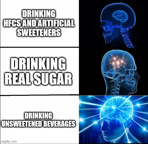 Galaxy Brain (3 brains) | DRINKING HFCS AND ARTIFICIAL SWEETENERS; DRINKING REAL SUGAR; DRINKING UNSWEETENED BEVERAGES | image tagged in galaxy brain 3 brains | made w/ Imgflip meme maker