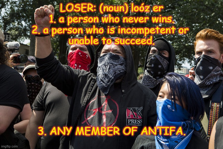 Losers | LOSER: (noun) loóz er
1. a person who never wins.
2. a person who is incompetent or 
unable to succeed. 3. ANY MEMBER OF ANTIFA. | image tagged in loser,antifa | made w/ Imgflip meme maker
