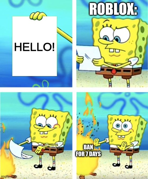 When you say hi | ROBLOX:; HELLO! BAN FOR 7 DAYS | image tagged in spongebob burning paper | made w/ Imgflip meme maker