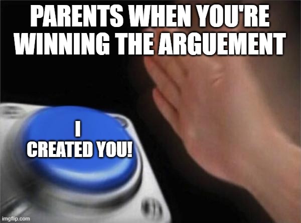 parents man | PARENTS WHEN YOU'RE WINNING THE ARGUEMENT; I  CREATED YOU! | image tagged in memes,blank nut button | made w/ Imgflip meme maker