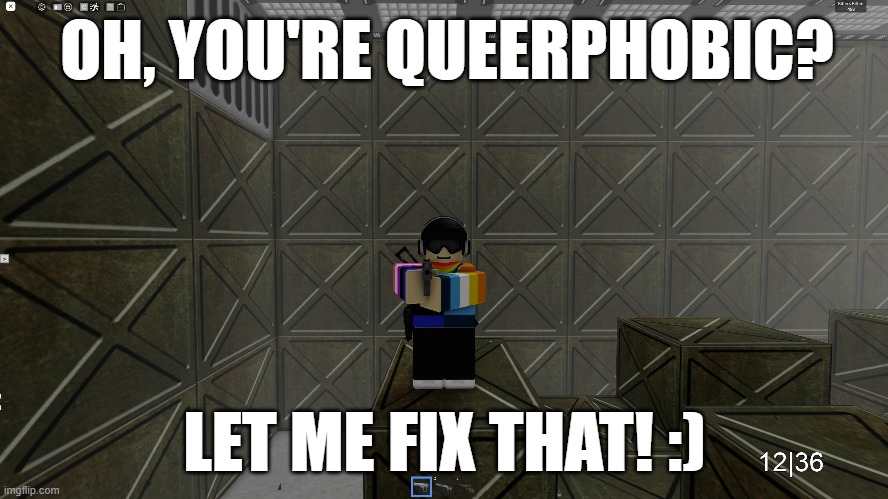 /:) | OH, YOU'RE QUEERPHOBIC? LET ME FIX THAT! :) | image tagged in memes,funny,lgbtq,roblox,queer,acceptance | made w/ Imgflip meme maker