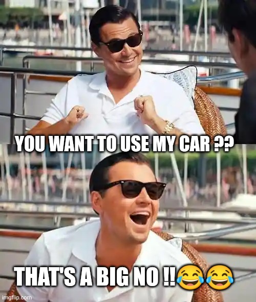 Leonardo Dicaprio Wolf Of Wall Street Meme | YOU WANT TO USE MY CAR ?? THAT'S A BIG NO !!😂😂 | image tagged in memes,leonardo dicaprio wolf of wall street | made w/ Imgflip meme maker