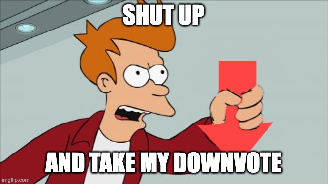 Shut Up and Take My Downvote | SHUT UP AND TAKE MY DOWNVOTE | image tagged in shut up and take my downvote | made w/ Imgflip meme maker