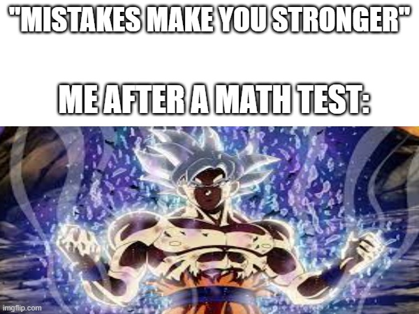 Idk how to name it | "MISTAKES MAKE YOU STRONGER"; ME AFTER A MATH TEST: | image tagged in fun | made w/ Imgflip meme maker