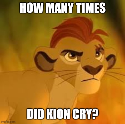 Kion crybaby | HOW MANY TIMES; DID KION CRY? | image tagged in kion crybaby | made w/ Imgflip meme maker