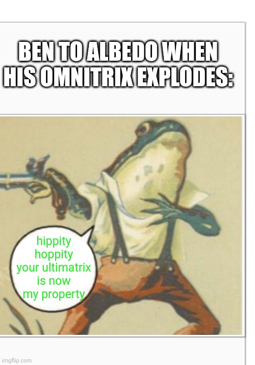 lol | BEN TO ALBEDO WHEN HIS OMNITRIX EXPLODES:; hippity hoppity your ultimatrix is now my property | image tagged in hippity hoppity blank,ben 10 | made w/ Imgflip meme maker