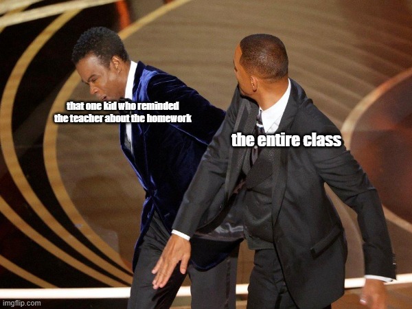will smith smacks chris rock so hard that his teeths went down his throat | that one kid who reminded the teacher about the homework; the entire class | image tagged in the slap,hell,i mean,uhhh,school | made w/ Imgflip meme maker