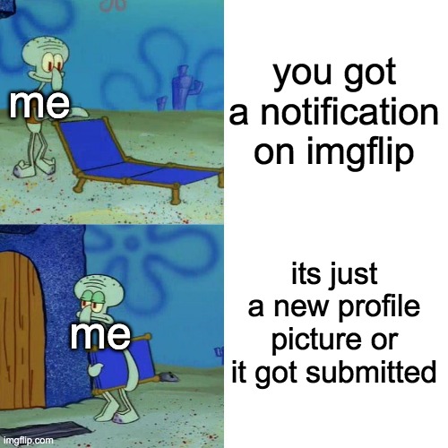 Squidward chair |  you got a notification on imgflip; me; its just a new profile picture or it got submitted; me | image tagged in squidward chair,profile picture,submission,imgflip,notifications | made w/ Imgflip meme maker