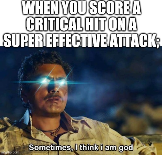 Sometimes, I think I am God | WHEN YOU SCORE A CRITICAL HIT ON A SUPER EFFECTIVE ATTACK; | image tagged in sometimes i think i am god | made w/ Imgflip meme maker
