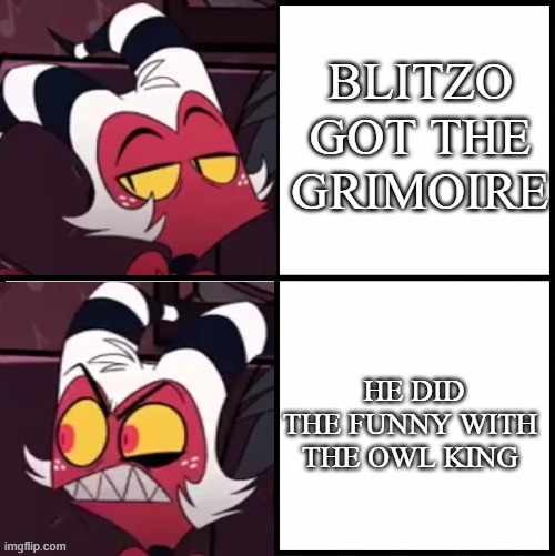 Moxxie moment | BLITZO GOT THE GRIMOIRE; HE DID THE FUNNY WITH THE OWL KING | image tagged in moxxie drake format | made w/ Imgflip meme maker