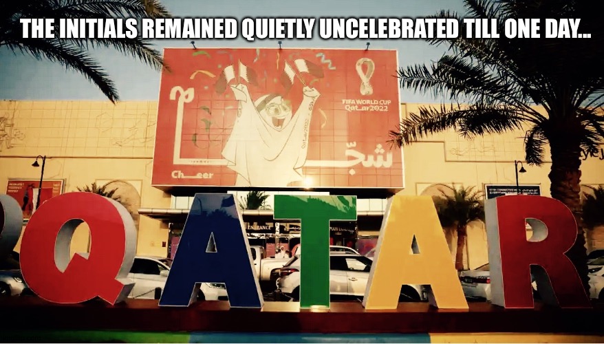 Once upon a time | THE INITIALS REMAINED QUIETLY UNCELEBRATED TILL ONE DAY... | image tagged in qatar world cup,puzzle,code | made w/ Imgflip meme maker