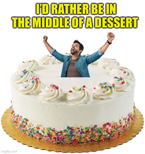 I’D RATHER BE IN THE MIDDLE OF A DESSERT | made w/ Imgflip meme maker