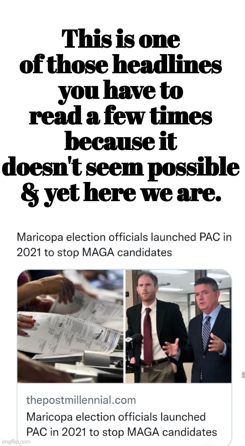 Maricopa Election Officials Launched PAC in 2021 to Stop MAGA Candidates | This is one of those headlines you have to read a few times because it doesn't seem possible & yet here we are. | image tagged in rigged elections | made w/ Imgflip meme maker