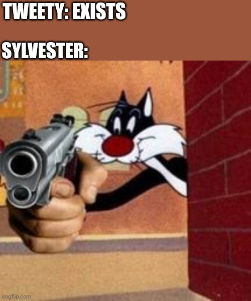 Imma end this canary's whole career | TWEETY: EXISTS; SYLVESTER: | image tagged in sylvester the cat with a gun,sylvester the cat,tweety bird,looney tunes,warner bros | made w/ Imgflip meme maker