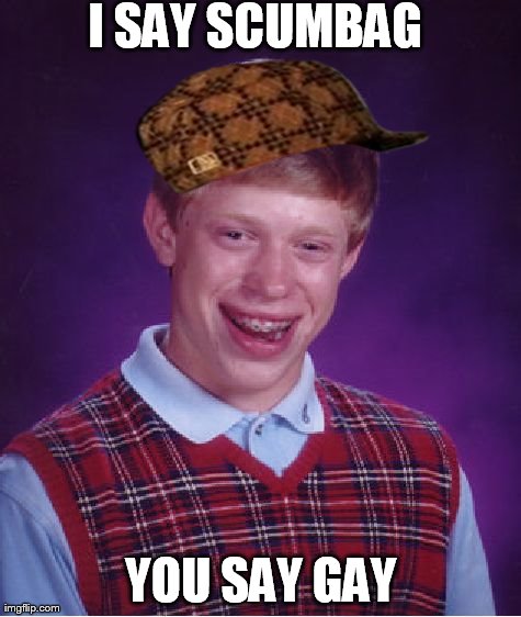 Bad Luck Brian Meme | I SAY SCUMBAG YOU SAY GAY | image tagged in memes,bad luck brian,scumbag | made w/ Imgflip meme maker