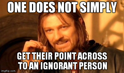 One Does Not Simply.../Ignorant People | ONE DOES NOT SIMPLY GET THEIR POINT ACROSS TO AN IGNORANT PERSON | image tagged in memes,one does not simply,funny,meme,lord of the rings,ignorant people | made w/ Imgflip meme maker