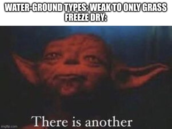 Freeze dry is better than Ice beam change my mind | WATER-GROUND TYPES: WEAK TO ONLY GRASS
FREEZE DRY: | image tagged in yoda there is another | made w/ Imgflip meme maker
