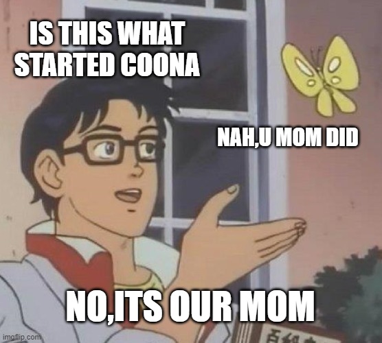 Is This A Pigeon | IS THIS WHAT STARTED COONA; NAH,U MOM DID; NO,ITS OUR MOM | image tagged in memes,is this a pigeon | made w/ Imgflip meme maker