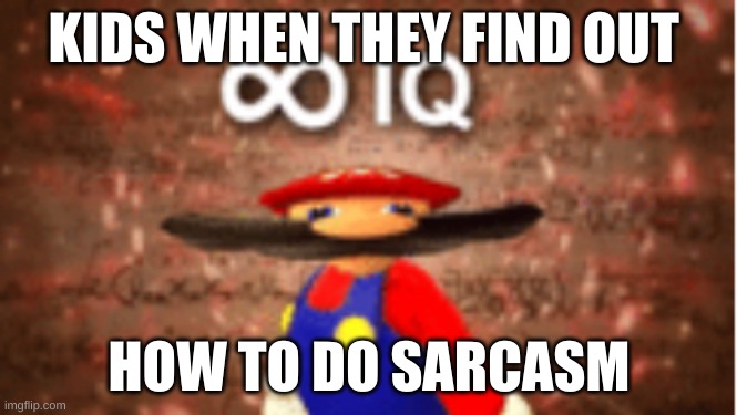 Infinite IQ |  KIDS WHEN THEY FIND OUT; HOW TO DO SARCASM | image tagged in infinite iq,sarcasm,kids | made w/ Imgflip meme maker