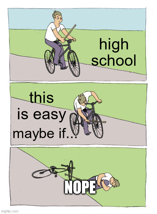 Bike Fall Meme | high school; this is easy; maybe if... NOPE | image tagged in memes,bike fall | made w/ Imgflip meme maker