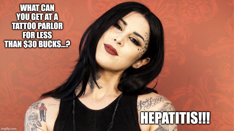 Shell is Hilarious |  WHAT CAN YOU GET AT A TATTOO PARLOR FOR LESS THAN $30 BUCKS...? HEPATITIS!!! | image tagged in tattoos,tattoo,trends,cat,i bet he's thinking about other women,memes | made w/ Imgflip meme maker
