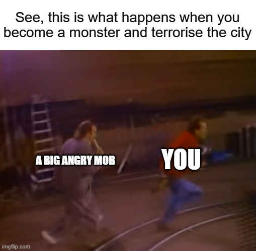 Epic Phil Collins moment |  See, this is what happens when you become a monster and terrorise the city; YOU; A BIG ANGRY MOB | image tagged in phil collins just chases someone with his drumsticks,phil collins,chase,angry mob | made w/ Imgflip meme maker