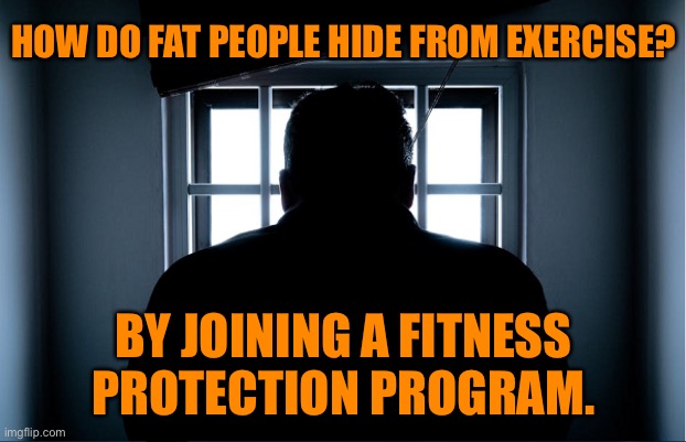 Hiding from an exercise program | HOW DO FAT PEOPLE HIDE FROM EXERCISE? BY JOINING A FITNESS PROTECTION PROGRAM. | image tagged in fat people hiding,from exercise,join fitness,protection program | made w/ Imgflip meme maker