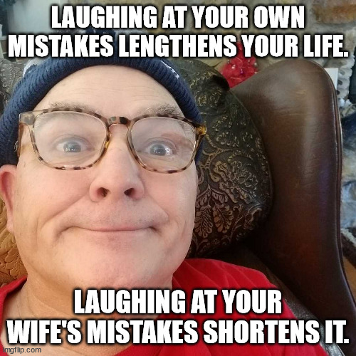 Durl Earl | LAUGHING AT YOUR OWN MISTAKES LENGTHENS YOUR LIFE. LAUGHING AT YOUR WIFE'S MISTAKES SHORTENS IT. | image tagged in durl earl | made w/ Imgflip meme maker