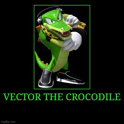 Vector the Crocodile | VECTOR THE CROCODILE | | image tagged in demotivationals,sonic the hedgehog,vector the crocodile | made w/ Imgflip demotivational maker