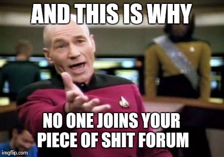 Picard Wtf Meme | AND THIS IS WHY NO ONE JOINS YOUR PIECE OF SHIT FORUM | image tagged in memes,picard wtf | made w/ Imgflip meme maker