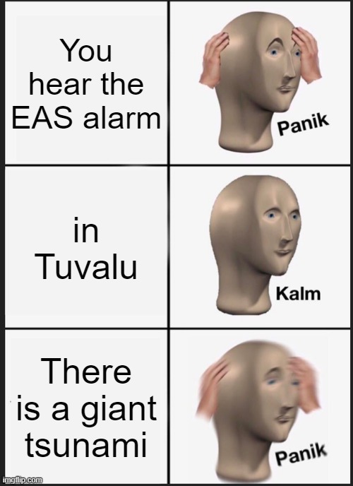 Tuvalu EAS | You hear the EAS alarm; in Tuvalu; There is a giant tsunami | image tagged in memes,panik kalm panik,emergency alert system | made w/ Imgflip meme maker
