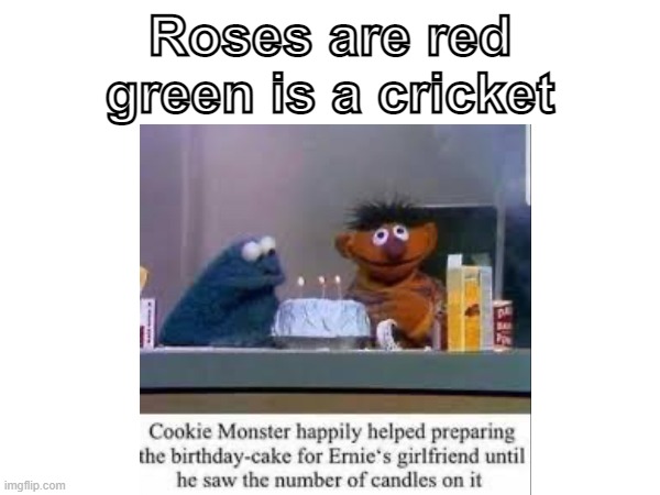 why ernie | Roses are red
green is a cricket | image tagged in cookie monster,birthday,cake,three | made w/ Imgflip meme maker