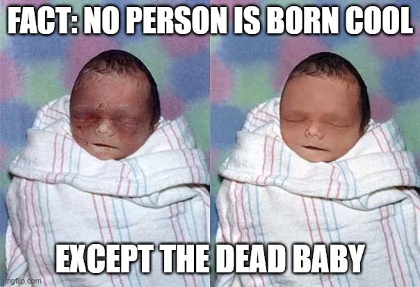 Stillborn | FACT: NO PERSON IS BORN COOL; EXCEPT THE DEAD BABY | image tagged in dark humor | made w/ Imgflip meme maker